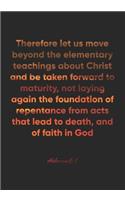 Hebrews 6: 1 Notebook: Therefore let us move beyond the elementary teachings about Christ and be taken forward to maturity, not laying again the foundation of 