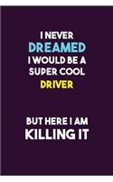I Never Dreamed I would Be A Super Cool Driver But Here I Am Killing It: 6X9 120 pages Career Notebook Unlined Writing Journal