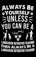 Always Be Yourself Unless You Can Be A Labrador Retriever Trainer Then Always Be a Labrador Retriever Trainer: Great Accessories & Gift Idea for Labrador Retriever Trainer, Owner & Lover.Labrador Retriever Trainer Log With An Inspirational Quote.