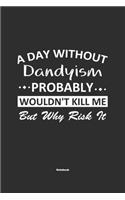 A Day Without Dandyism Probably Wouldn't Kill Me But Why Risk It Notebook