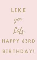Like You Lots Happy 63rd Birthday: 63rd Birthday Gift / Journal / Notebook / Unique Birthday Card Alternative Quote