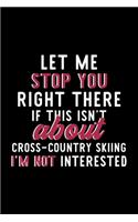 Let Me Stop You Right There If This Isn't About Cross-Country Skiing I'm Not Interested: Notebook for Cross-Country Skiing Lover - Great Christmas & Birthday Gift Idea for Cross-Country Skiing Fan - Cross-Country Skiing Journal - Cross-C