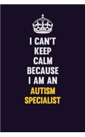 I can't Keep Calm Because I Am An Autism specialist