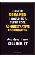 I Never Dreamed I would Be A Super Cool Administrative Coordinator But Here I Am Killing It
