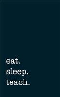 eat. sleep. teach. - Lined Notebook: 5" x 8" (12.7 cm x 20.3 cm) - College Ruled Writing Journal