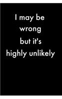 I May Be Wrong But It's Highly Unlikely: Notebook Journal (Lined Journal Notebook Funny Home Work Desk Humor Journaling Black with Lined Pages)