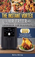 The Instant Vortex Air Fryer Cookbook For Beginners: 200 Recipes for Delicious, Crispy and Healthy Meals for Busy and Novice that Anyone Can Do