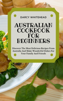 Australian Cookbook for Beginners: Discover The Most Delicious Recipes From Australia And Make Wonderful Dishes For Your Family And Friends