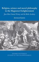 Religion, Science and Moral Philosophy in the Huguenot Enlightenment: Jean Henri Samuel Formey and the Berlin Academy