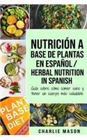 Nutrición a base de plantas En español/ Herbal Nutrition In Spanish: Guía sobre cómo comer sano y tener un cuerpo más saludable