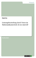 Leistungsbeurteilung durch Noten im Mathematikunterricht. Ist sie sinnvoll?