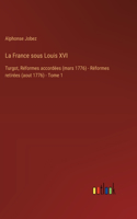 France sous Louis XVI: Turgot, Réformes accordées (mars 1776) - Réformes retirées (aout 1776) - Tome 1