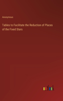 Tables to Facilitate the Reduction of Places of the Fixed Stars