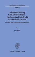 Schadensschatzung Bei Kartellverstossen - Was Kann Das Kartellrecht Vom Zivilrecht Lernen?: Die Analyse Zweier Zivilrechtlicher Schadensphanomene(Schriften Zum Wirtschaftsrecht)