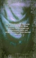 Das Westpreussische Provinzial-Museum, 1880-1905. Nebst bildlichen Darstellungen aus Westpreussens Natur und vorgeschichtlicher Kunst (German Edition)