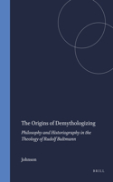 Origins of Demythologizing: Philosophy and Historiography in the Theology of Rudolf Bultmann