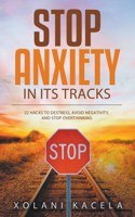Stop Anxiety In Its Tracks: 22 Hacks to Destress, Avoid Negativity, and Stop Overthinking