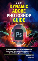 Dynamic Adobe Photoshop Guide 2024: From Beginner to Pro Unlocking the Secrets of Advanced Techniques for Breathtaking Visual Effects