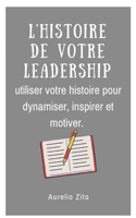 L'histoire de votre leadership: Utiliser votre histoire pour dynamiser, inspirer et motiver.