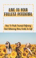 Live To Your Fullest Potential: How To Push Toward Defining And Achieving Your Goals In Life: Continual Motivation In Life