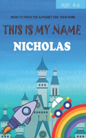This is my name Nicholas: book to trace the alphabet and your name: age 4-6