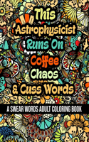 This Astrophysicist Runs On Coffee, Chaos and Cuss Words: A Swear Word Adult Coloring Book For Stress Relieving, Fun Swearing Pages With Animals Mandalas and Flowers Patterns, Funny Christmas Gag Gift For A