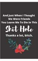 And Just When I Thought We Were Friends You Leave Me To Die In This Shit Hole: : Coworker Leaving Gift, Funny Going Away, Goodbye Gift For Her, coworker leaving Farewell gifts funny Custom notebook