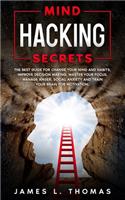 Mind Hacking Secrets: The Best Guide for Change Your Mind and Habits, Improve Decision Making, Master Your Focus, Manage Anger, Social Anxiety and Train Your Brain for Mo