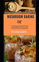 Mushroom Baking for Beginners: Learn how to make several delicious mushroom baking recipes for mushroom lovers