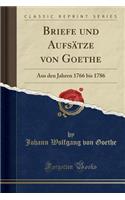 Briefe Und AufsÃ¤tze Von Goethe: Aus Den Jahren 1766 Bis 1786 (Classic Reprint): Aus Den Jahren 1766 Bis 1786 (Classic Reprint)