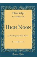 High Noon: A New Sequel to Three Weeks (Classic Reprint)