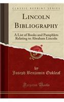 Lincoln Bibliography: A List of Books and Pamphlets Relating to Abraham Lincoln (Classic Reprint)