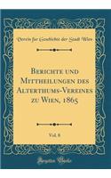 Berichte Und Mittheilungen Des Alterthums-Vereines Zu Wien, 1865, Vol. 8 (Classic Reprint)