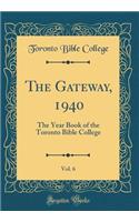 The Gateway, 1940, Vol. 6: The Year Book of the Toronto Bible College (Classic Reprint)