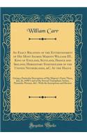 An Exact Relation of the Entertainment of His Most Sacred Majesty William III., King of England, Scotland, France and Ireland; Hereditary Stadtholder of the United Netherlands, &C. At the Hague: Giving a Particular Description of His Majesty's Entr