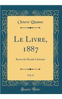 Le Livre, 1887, Vol. 8: Revue Du Monde Litteraire (Classic Reprint): Revue Du Monde Litteraire (Classic Reprint)