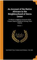 An Account of the Native Africans in the Neighbourhood of Sierra Leone: To Which is Added an Account of the Present State of Medicine Among Them Volume; Volume 1