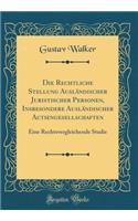 Die Rechtliche Stellung AuslÃ¤ndischer Juristischer Personen, Insbesondere AuslÃ¤ndischer Actiengesellschaften: Eine Rechtsvergleichende Studie (Classic Reprint)