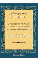 Quaestiones Ad Usum Casuum Obliquorum Lucretianum Pertinentes: Dissertatio Inauguralis Philologica, Quam Consensu Et Auctoritate Amplissimi Philosophorum Ordinis Universitatis Litterariae Fridericianae Halensis Cum Vitebergensi Consociatae Ad Summo