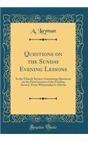 Questions on the Sunday Evening Lessons: In the Church Service; Containing Questions on the First Lessons of the Evening Service, From Whitsunday to Advent (Classic Reprint)
