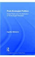 Post-Ecologist Politics: Social Theory and the Abdication of the Ecologist Paradigm