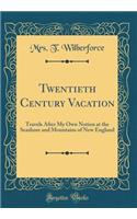 Twentieth Century Vacation: Travels After My Own Notion at the Seashore and Mountains of New England (Classic Reprint)