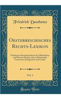 Oesterreichisches Rechts-Lexikon, Vol. 1: Praktisches Handwï¿½rterbuch Des ï¿½ffentlichen Und Privaten Rechtes Der Im Reichsrathe Vertretenen Kï¿½nigreiche Und Lï¿½nder (Classic Reprint): Praktisches Handwï¿½rterbuch Des ï¿½ffentlichen Und Privaten Rechtes Der Im Reichsrathe Vertretenen Kï¿½nigreiche Und Lï¿½nder (Classic Reprint)