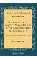 Proceedings of the Seventh Annual Dinner of the Lincoln Society, of Peekskill, N. y: Eagle Hotel, Monday Evening, February 13, 1911 (Classic Reprint): Eagle Hotel, Monday Evening, February 13, 1911 (Classic Reprint)