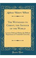 The Witnesses to Christ, the Saviour of the World: Lectures Delivered Before the Biblical Department of Vanderbilt University (Classic Reprint)