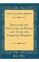 Songs for the Sanctuary, or Hymns and Tunes for Christian Worship (Classic Reprint)