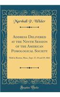 Address Delivered at the Ninth Session of the American Pomological Society: Held in Boston, Mass., Sept. 17, 18 and 19, 1862 (Classic Reprint): Held in Boston, Mass., Sept. 17, 18 and 19, 1862 (Classic Reprint)