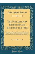 The Philadelphia Directory and Register, for 1818: Containing the Names, Professions, and Residence, of All the Heads of Families and Persons in Business of the City and Suburbs, Hamiltonville, and Camde, N. J (Classic Reprint)