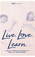 Live. Love. Learn: A Walk Through Infidelity, Love and Acceptance