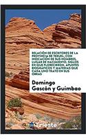 Relaciï¿½n de escritores de la Provincia de Teruel; con indicaciï¿½n de sus nombres, Lugar de Nacimiento, siglos en que Florecieron, apuntes biogrï¿½ficos y